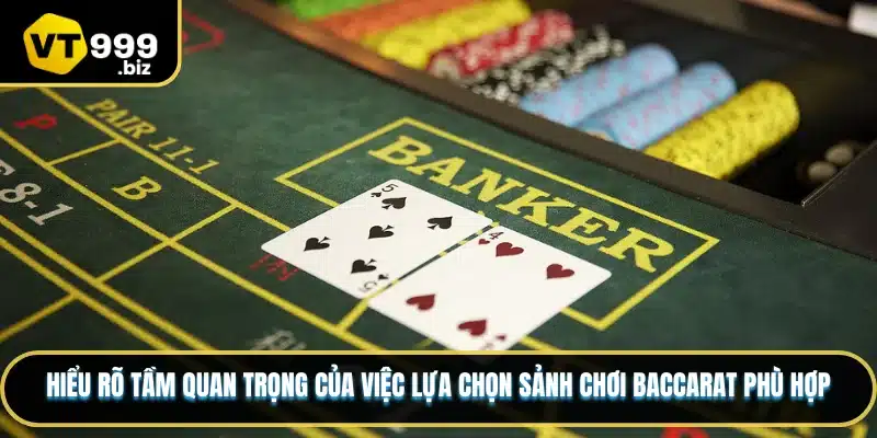 Hiểu rõ tầm quan trọng của việc lựa chọn sảnh chơi Baccarat phù hợp