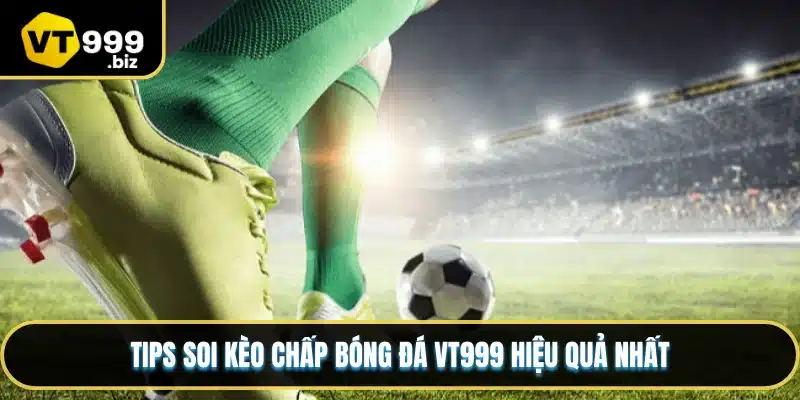 Tips soi kèo chấp bóng đá VT999 hiệu quả nhất