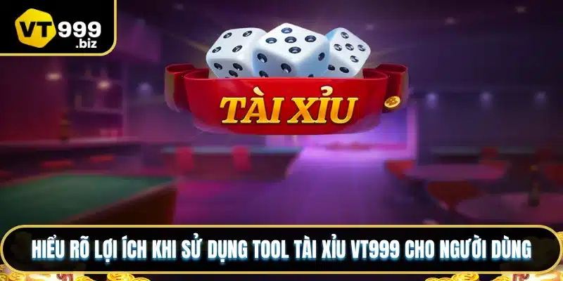 Hiểu rõ lợi ích khi sử dụng tool tài xỉu VT999 cho người dùng