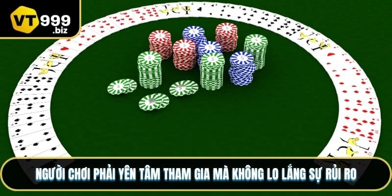 Người chơi phải yên tâm tham gia mà không lo lắng sự rủi ro